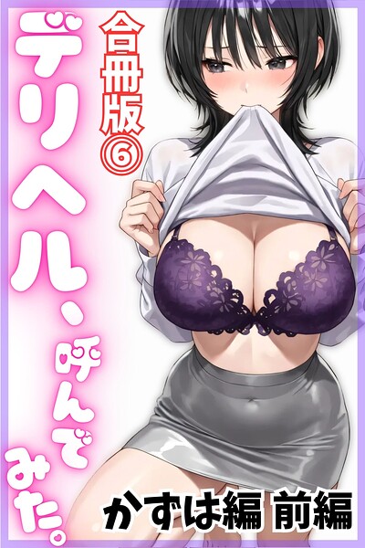 デリヘル、呼んでみた。【合冊版（6）】かずは編 前編